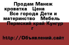 Продам Манеж кроватка › Цена ­ 2 000 - Все города Дети и материнство » Мебель   . Пермский край,Кунгур г.